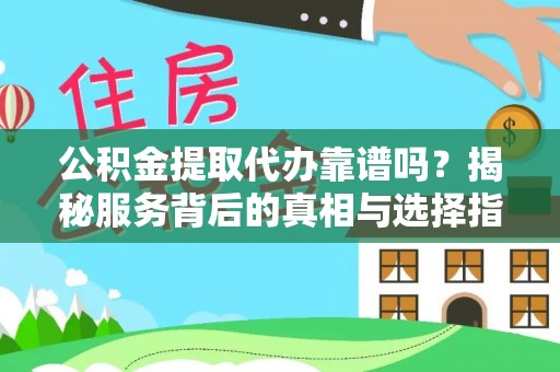 广德公积金提取代办靠谱吗？揭秘服务背后的真相与选择指南