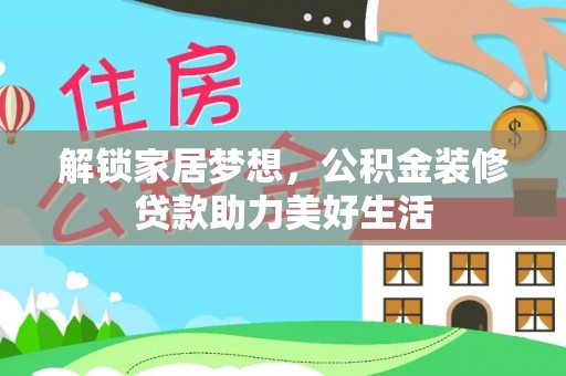 广德解锁家居梦想，公积金装修贷款助力美好生活