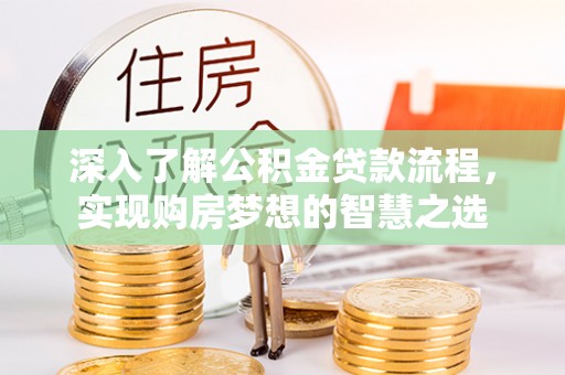 广德深入了解公积金贷款流程，实现购房梦想的智慧之选