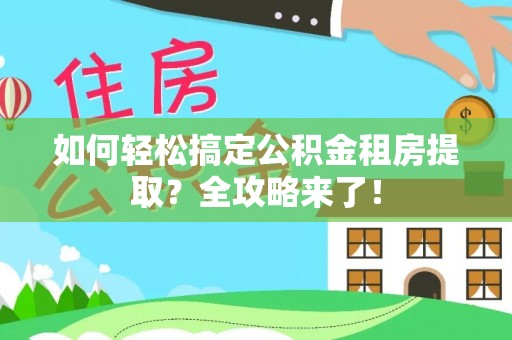 广德如何轻松搞定公积金租房提取？全攻略来了！