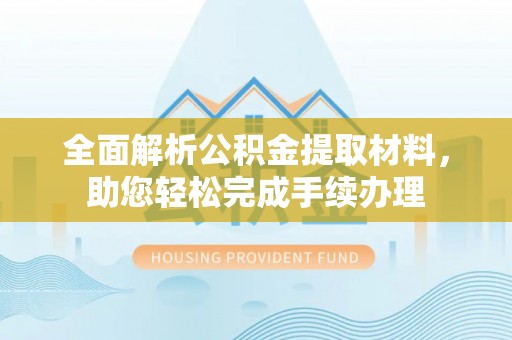 广德全面解析公积金提取材料，助您轻松完成手续办理