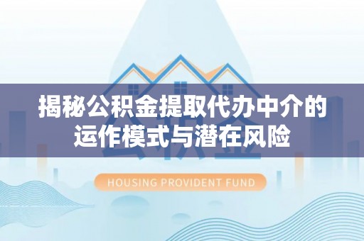 广德揭秘公积金提取代办中介的运作模式与潜在风险