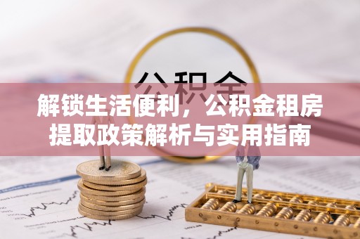 广德解锁生活便利，公积金租房提取政策解析与实用指南