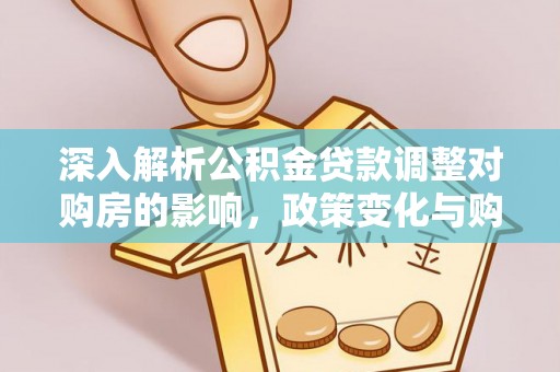 广德深入解析公积金贷款调整对购房的影响，政策变化与购房者选择