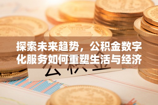 广德探索未来趋势，公积金数字化服务如何重塑生活与经济