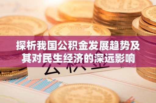 广德探析我国公积金发展趋势及其对民生经济的深远影响