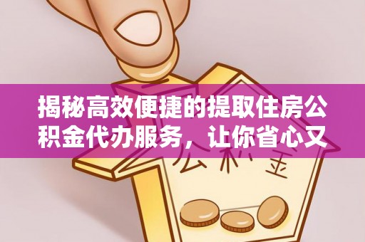 广德揭秘高效便捷的提取住房公积金代办服务，让你省心又省力