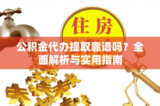 广德公积金代办提取靠谱吗？全面解析与实用指南