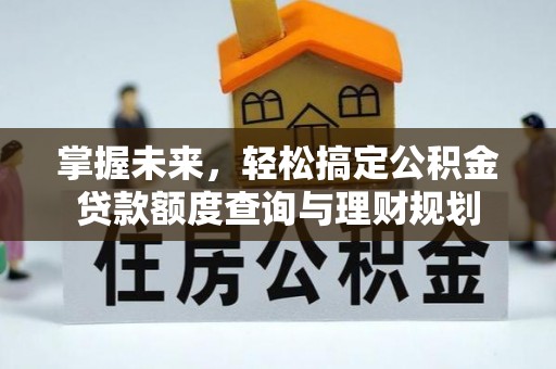 广德掌握未来，轻松搞定公积金贷款额度查询与理财规划