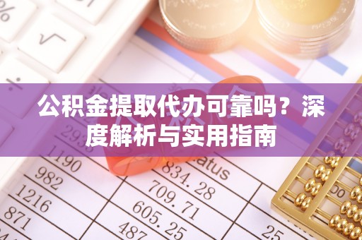 广德公积金提取代办可靠吗？深度解析与实用指南