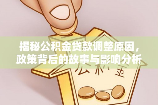 广德揭秘公积金贷款调整原因，政策背后的故事与影响分析