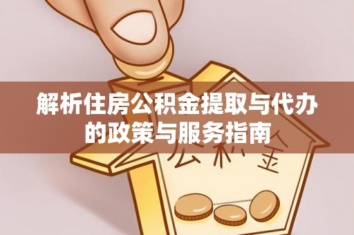广德解析住房公积金提取与代办的政策与服务指南