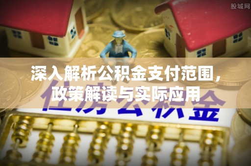 广德深入解析公积金支付范围，政策解读与实际应用