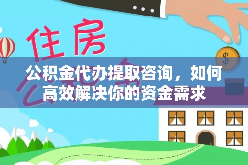 广德公积金代办提取咨询，如何高效解决你的资金需求