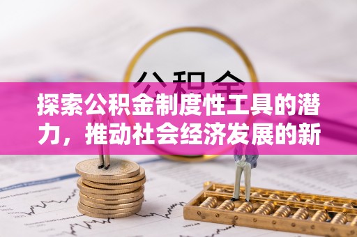 广德探索公积金制度性工具的潜力，推动社会经济发展的新引擎