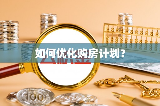 广德如何优化购房计划？