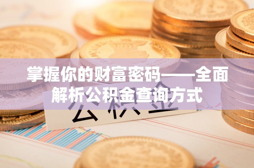 广德掌握你的财富密码——全面解析公积金查询方式