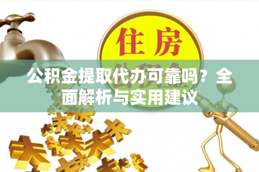 广德公积金提取代办可靠吗？全面解析与实用建议