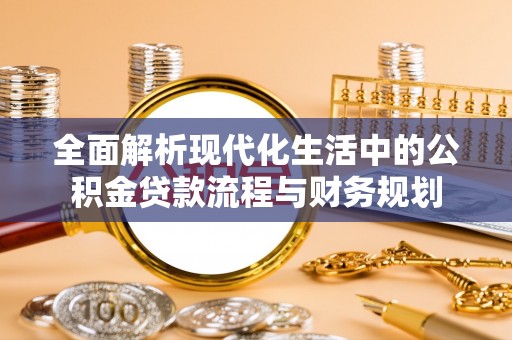 广德全面解析现代化生活中的公积金贷款流程与财务规划