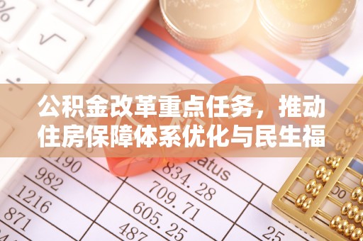 广德公积金改革重点任务，推动住房保障体系优化与民生福祉提升