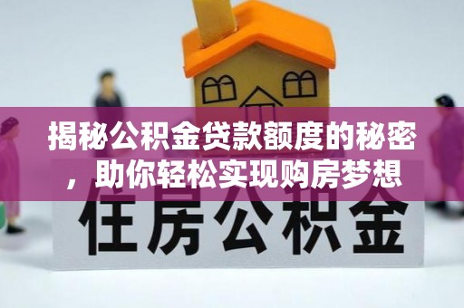 广德揭秘公积金贷款额度的秘密，助你轻松实现购房梦想
