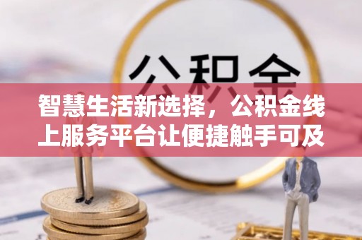 广德智慧生活新选择，公积金线上服务平台让便捷触手可及