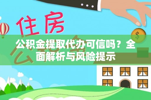广德公积金提取代办可信吗？全面解析与风险提示
