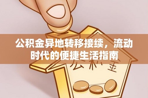 广德公积金异地转移接续，流动时代的便捷生活指南