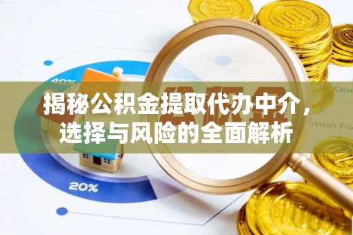 广德揭秘公积金提取代办中介，选择与风险的全面解析