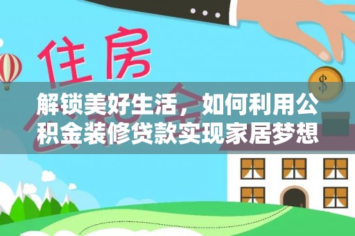 广德解锁美好生活，如何利用公积金装修贷款实现家居梦想