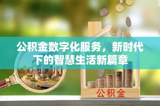 广德公积金数字化服务，新时代下的智慧生活新篇章
