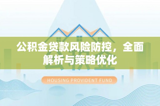 广德公积金贷款风险防控，全面解析与策略优化
