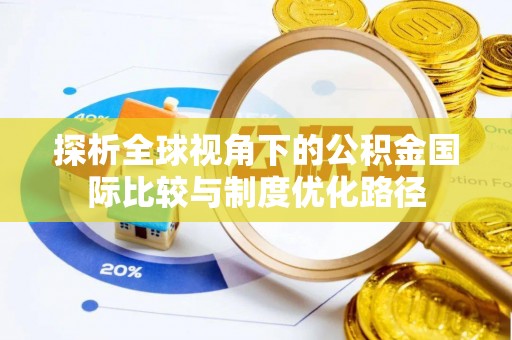 广德探析全球视角下的公积金国际比较与制度优化路径