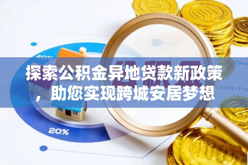 广德探索公积金异地贷款新政策，助您实现跨城安居梦想