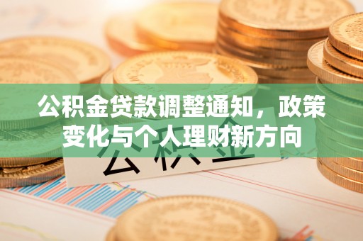 广德公积金贷款调整通知，政策变化与个人理财新方向