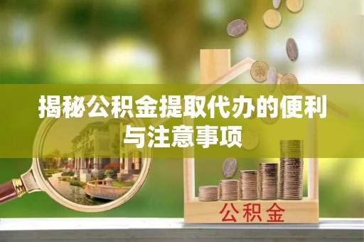广德揭秘公积金提取代办的便利与注意事项