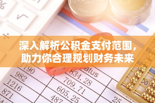 广德深入解析公积金支付范围，助力你合理规划财务未来