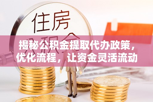 广德揭秘公积金提取代办政策，优化流程，让资金灵活流动