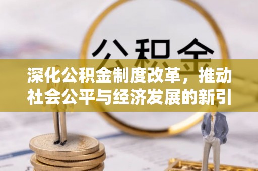 广德深化公积金制度改革，推动社会公平与经济发展的新引擎