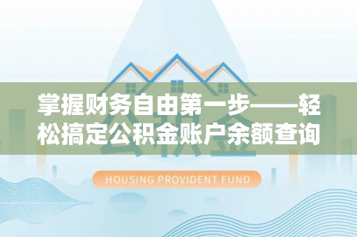 广德掌握财务自由第一步——轻松搞定公积金账户余额查询的方法与技巧