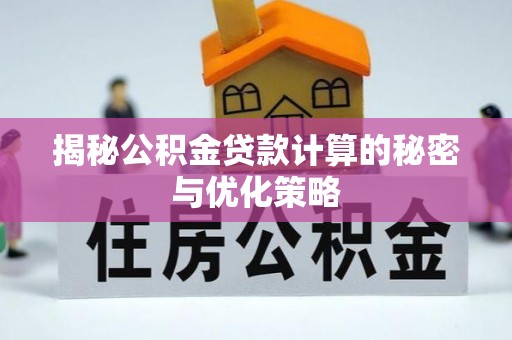广德揭秘公积金贷款计算的秘密与优化策略