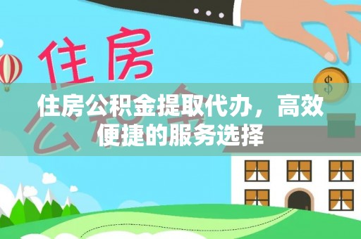 广德住房公积金提取代办，高效便捷的服务选择