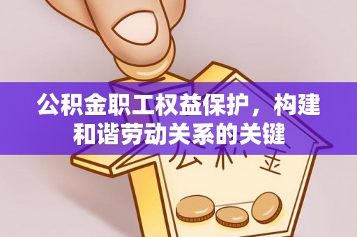 广德公积金职工权益保护，构建和谐劳动关系的关键