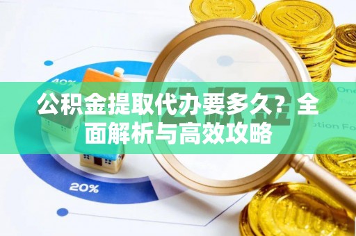 广德公积金提取代办要多久？全面解析与高效攻略