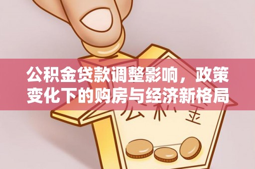 广德公积金贷款调整影响，政策变化下的购房与经济新格局