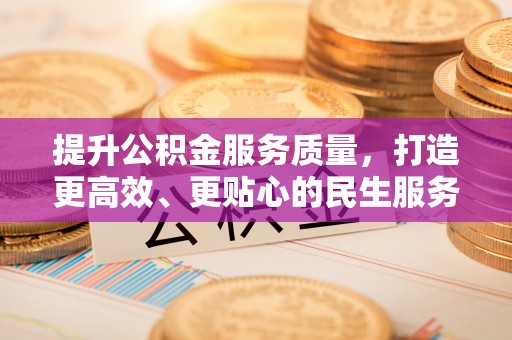 广德提升公积金服务质量，打造更高效、更贴心的民生服务体验