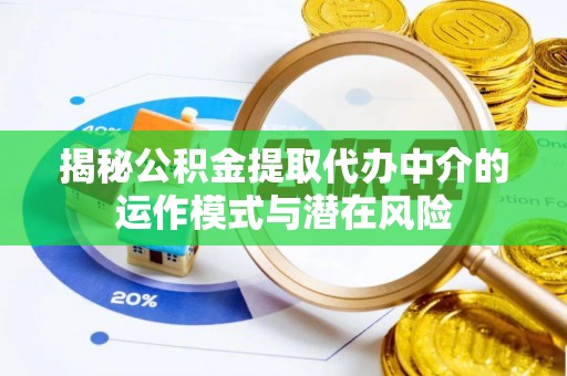 广德揭秘公积金提取代办中介的运作模式与潜在风险