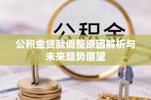 广德公积金贷款调整原因解析与未来趋势展望