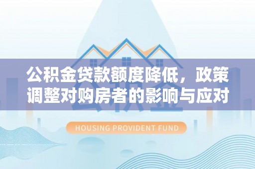 广德公积金贷款额度降低，政策调整对购房者的影响与应对策略