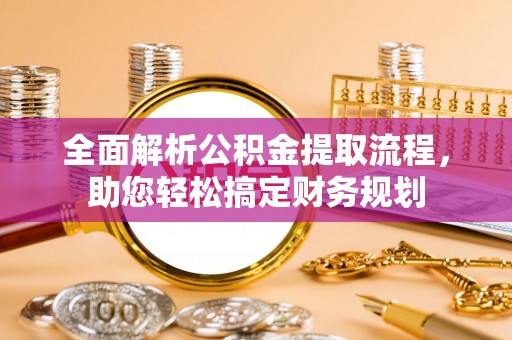 广德全面解析公积金提取流程，助您轻松搞定财务规划